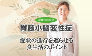 脊髄小脳変性症の食事と栄養｜症状の進行を遅らせる食生活のポイントをこちらで解説します。