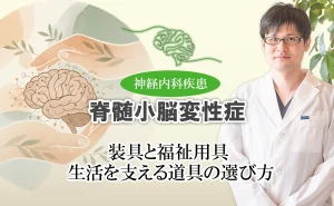 脊髄小脳変性症の生活の質を高めるために必要な装具と福祉用具。選び方のポイントをご紹介します。